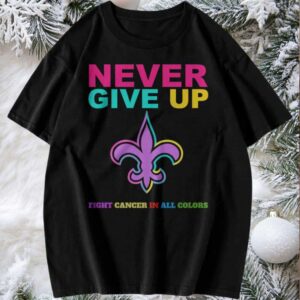 New Orleans Saints Never Give Up Fight Cancer In All Colors T Shirt