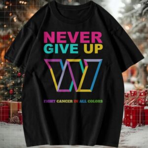 Official Never Give Up Fight Cancer In All Colors Washington Commanders T Shirt