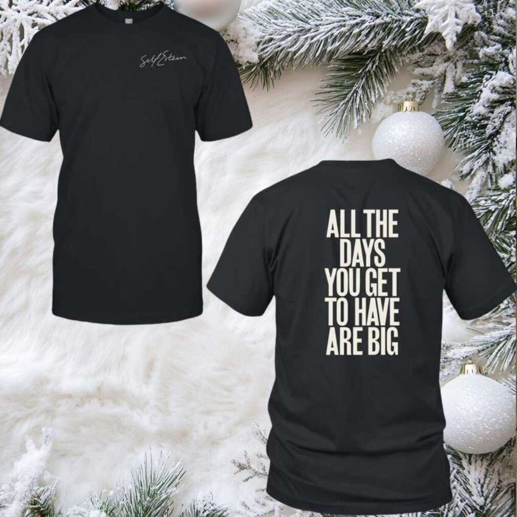 Self Esteem All The Days You Get To Have Are Big 2025 New Two Sided Shirt Self Esteem All The Days You Get To Have Are Big 2025 New Two Sided Shirt