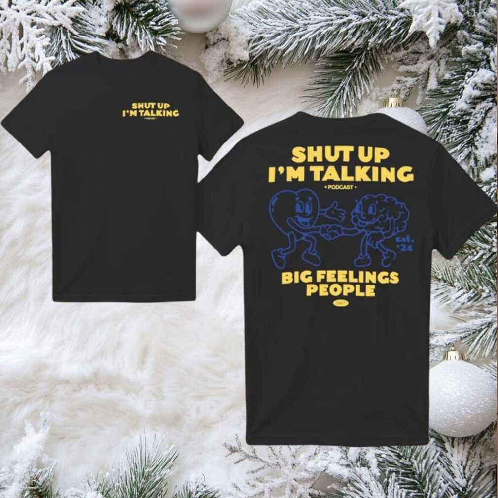 Shut Up I’m Talking Big Feelings People 2025 New Two Sided Shirt Shut Up I’m Talking Big Feelings People 2025 New Two Sided Shirt