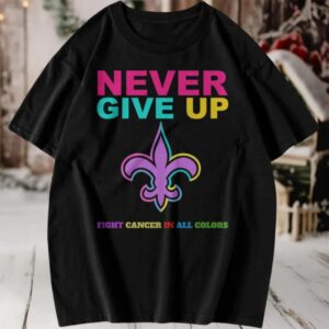 New Orleans Saints Never Give Up Fight Cancer In All Colors T Shirt