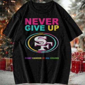 San Francisco 49ers Never Give Up Fight Cancer in All Colors T shirt