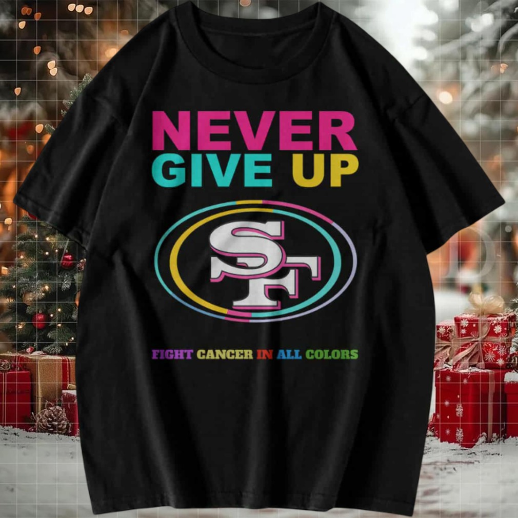 San Francisco 49ers Never Give Up Fight Cancer in All Colors T shirt San Francisco 49ers Never Give Up Fight Cancer in All Colors T shirt