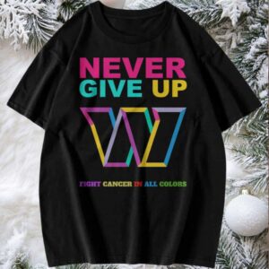 Official Never Give Up Fight Cancer In All Colors Washington Commanders T Shirt