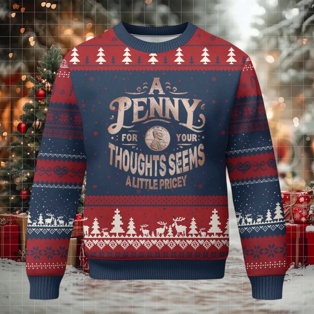 Funny A Penny For Your Thought Seems A Little Pricey Ugly Christmas Sweater Funny A Penny For Your Thought Seems A Little Pricey Ugly Christmas Sweater