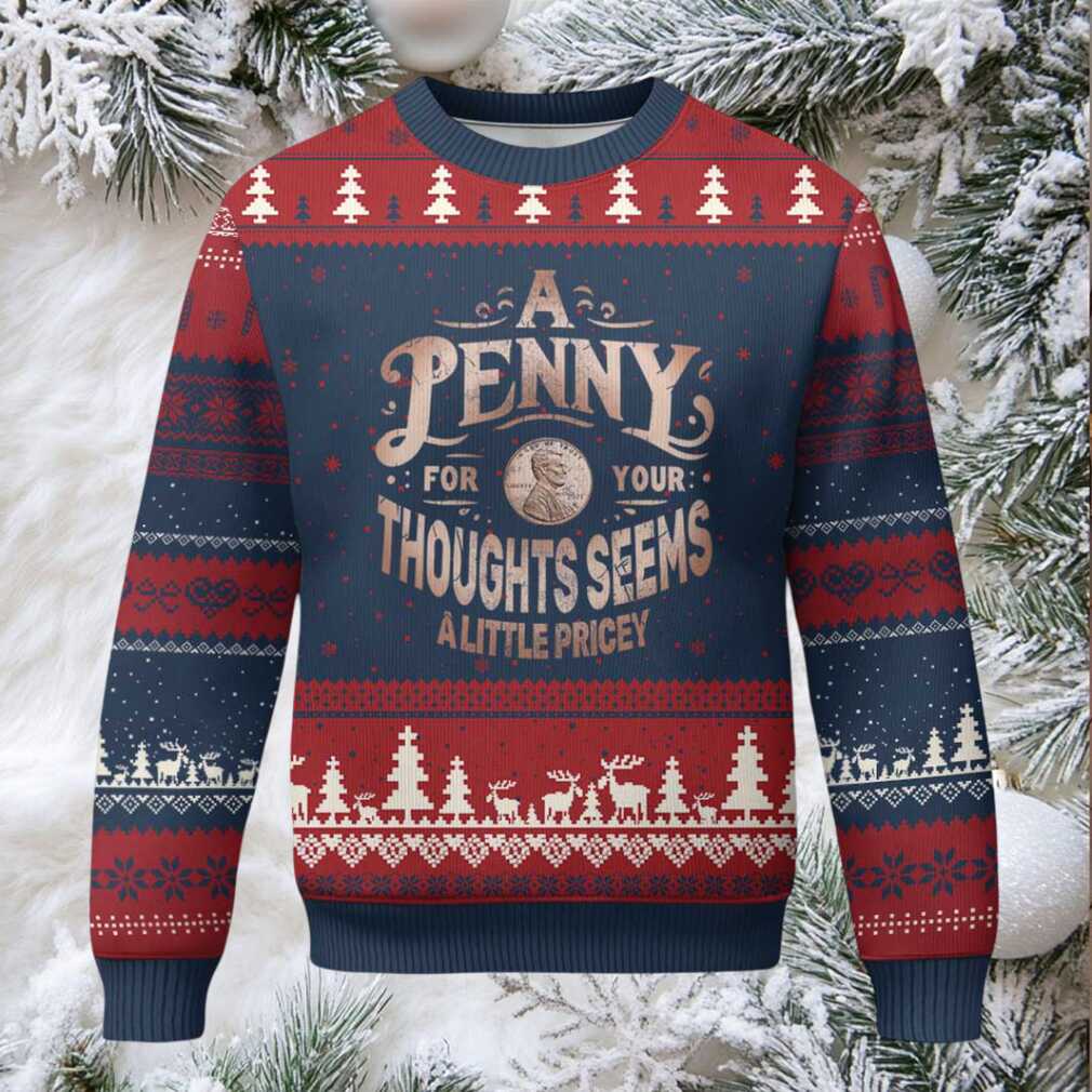 Funny A Penny For Your Thought Seems A Little Pricey Ugly Christmas Sweater Funny A Penny For Your Thought Seems A Little Pricey Ugly Christmas Sweater
